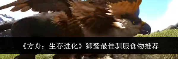 《方舟：生存进化》狮鹫最佳驯服食物推荐
