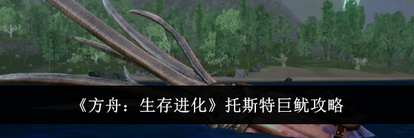 《方舟：生存进化》托斯特巨鱿攻略
