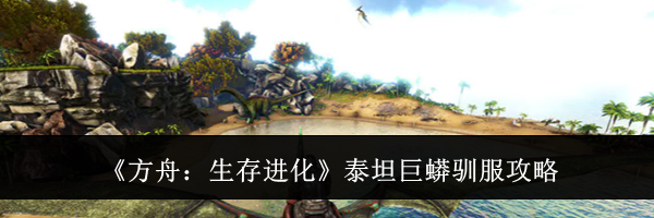 《方舟：生存进化》泰坦巨蟒驯服攻略
