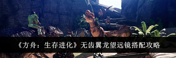 《方舟：生存进化》无齿翼龙望远镜搭配攻略