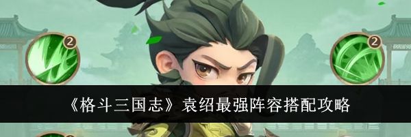 《格斗三国志》袁绍最强阵容搭配攻略