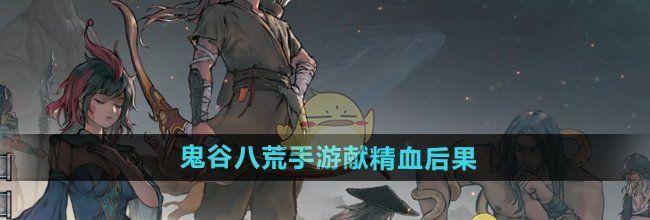 《鬼谷八荒手游》献精血后果介绍