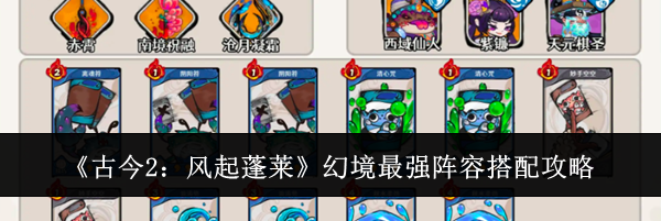 《古今2：风起蓬莱》幻境最强阵容搭配攻略