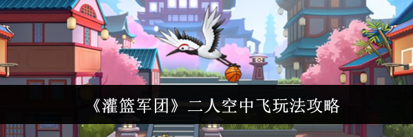 《灌篮军团》二人空中飞玩法攻略