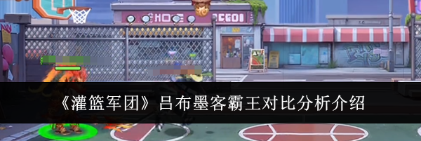 《灌篮军团》吕布墨客霸王对比分析介绍