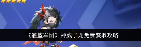 《灌篮军团》神威子龙免费获取攻略