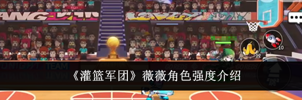 《灌篮军团》薇薇角色强度介绍