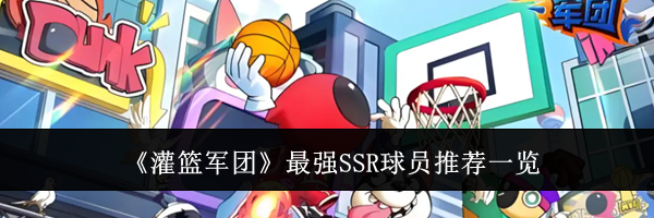 《灌篮军团》最强SSR球员推荐一览