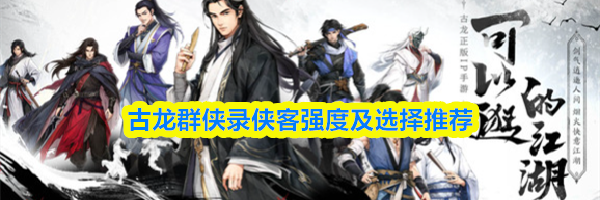 古龙群侠录侠客强度及选择推荐