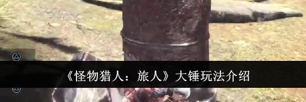 《怪物猎人：旅人》大锤玩法介绍