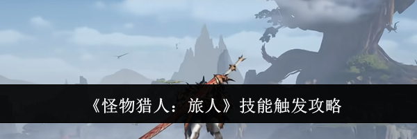 《怪物猎人：旅人》技能触发攻略