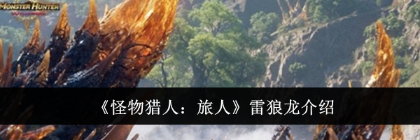 《怪物猎人：旅人》雷狼龙介绍
