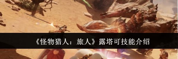 《怪物猎人：旅人》露塔可技能介绍
