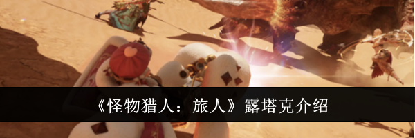 《怪物猎人：旅人》露塔克介绍