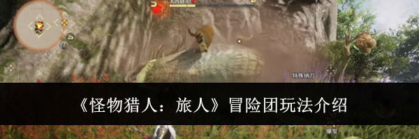 《怪物猎人：旅人》冒险团玩法介绍