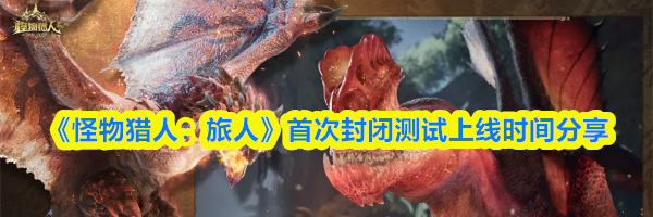 《怪物猎人：旅人》首次封闭测试上线时间分享