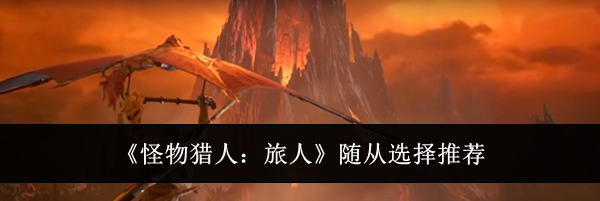 《怪物猎人：旅人》随从选择推荐