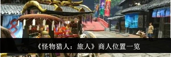 《怪物猎人:旅人》商人位置一览