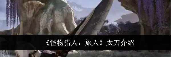 《怪物猎人：旅人》太刀介绍