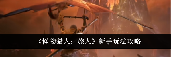 《怪物猎人：旅人》新手玩法攻略