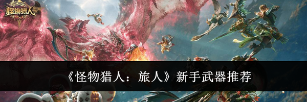 《怪物猎人：旅人》新手武器推荐