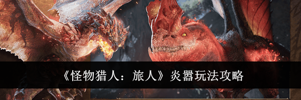 《怪物猎人:旅人》炎嚣玩法攻略