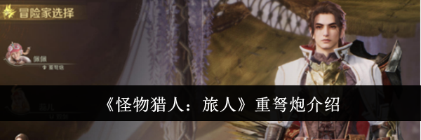 《怪物猎人：旅人》重弩炮介绍