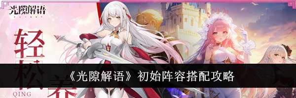 《光隙解语》初始阵容搭配攻略