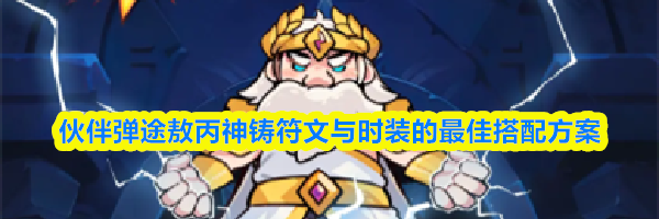 伙伴弹途敖丙神铸符文与时装的最佳搭配方案