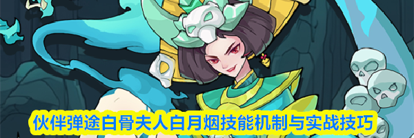 伙伴弹途白骨夫人白月烟技能机制与实战技巧
