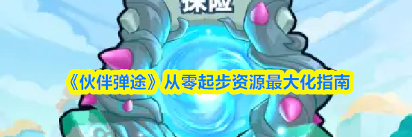 《伙伴弹途》从零起步资源最大化指南