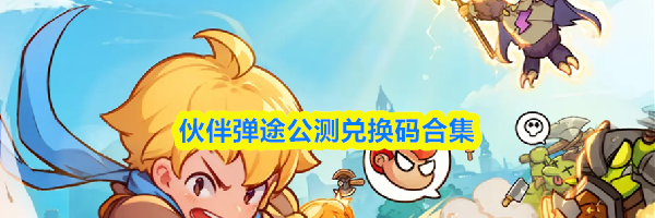 伙伴弹途公测兑换码合集