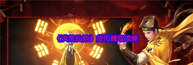 《洪荒仙韵》货币赚取攻略