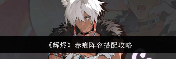 《辉烬》赤痕阵容搭配攻略