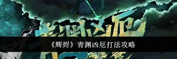 《辉烬》青渊凶厄打法攻略