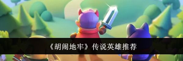 《胡闹地牢》传说英雄推荐