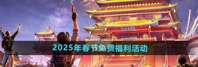 《和平精英》2025年春节免费福利活动介绍