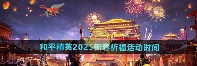 《和平精英》2025新春祈福活动时间