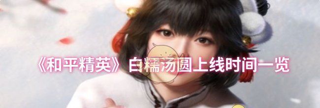 《和平精英》白糯汤圆上线时间一览