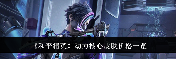 《和平精英》动力核心皮肤价格一览