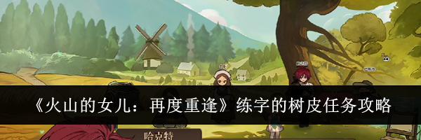 《火山的女儿：再度重逢》练字的树皮任务攻略