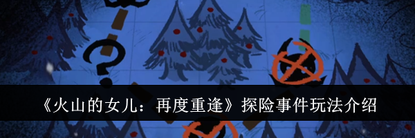 《火山的女儿：再度重逢》探险事件玩法介绍