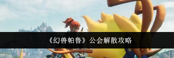 《幻兽帕鲁》公会解散攻略