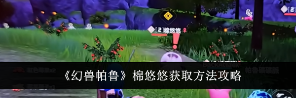 《幻兽帕鲁》棉悠悠获取方法攻略