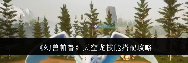 《幻兽帕鲁》天空龙技能搭配攻略