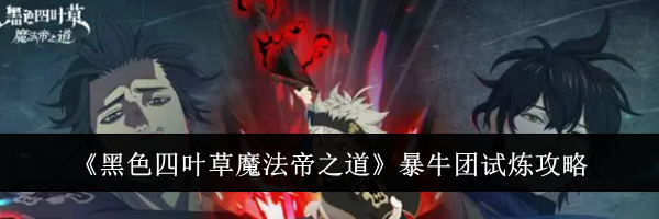 《黑色四叶草魔法帝之道》暴牛团试炼攻略