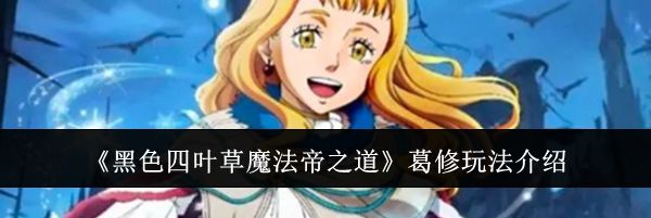 《黑色四叶草魔法帝之道》葛修玩法介绍