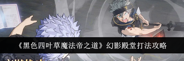 《黑色四叶草魔法帝之道》幻影殿堂打法攻略