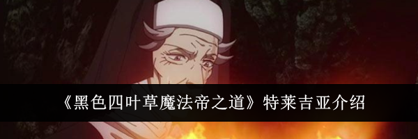 《黑色四叶草魔法帝之道》特莱吉亚介绍