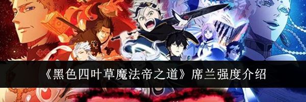 《黑色四叶草魔法帝之道》席兰强度介绍